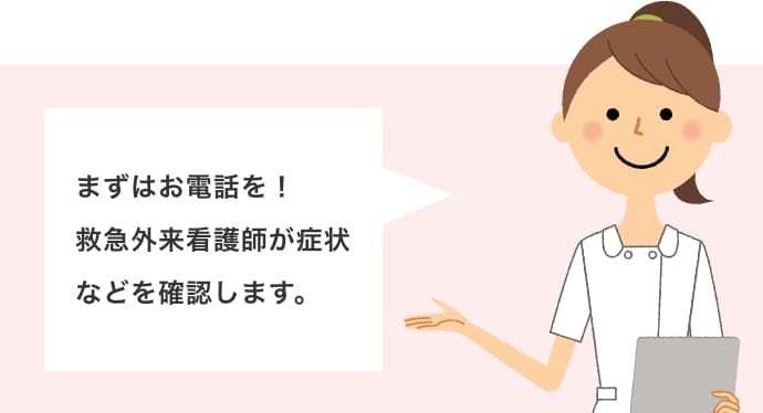 まずはお電話を！救急外来看護師が症状などを確認します。