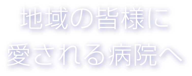 地域の皆様に愛される病院へ